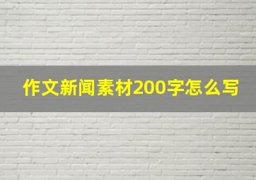 作文新闻素材200字怎么写