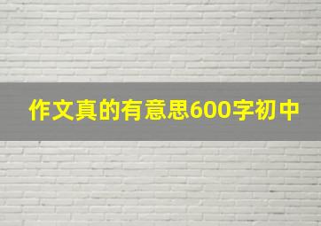 作文真的有意思600字初中