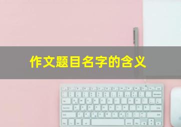 作文题目名字的含义