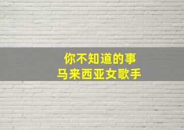 你不知道的事马来西亚女歌手