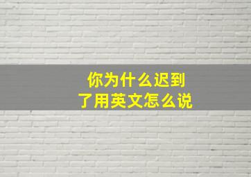 你为什么迟到了用英文怎么说