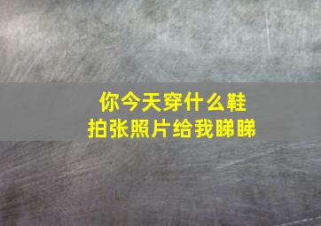 你今天穿什么鞋拍张照片给我睇睇