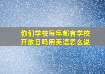 你们学校每年都有学校开放日吗用英语怎么说