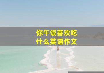 你午饭喜欢吃什么英语作文