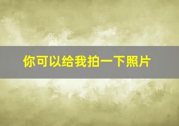 你可以给我拍一下照片