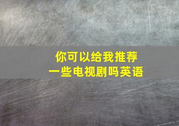 你可以给我推荐一些电视剧吗英语