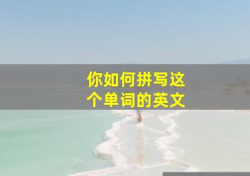 你如何拼写这个单词的英文