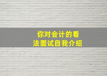 你对会计的看法面试自我介绍