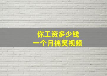 你工资多少钱一个月搞笑视频