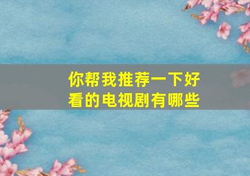 你帮我推荐一下好看的电视剧有哪些