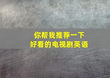 你帮我推荐一下好看的电视剧英语