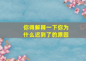 你得解释一下你为什么迟到了的原因