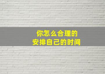 你怎么合理的安排自己的时间