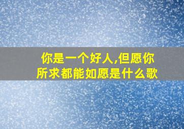 你是一个好人,但愿你所求都能如愿是什么歌