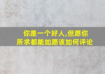 你是一个好人,但愿你所求都能如愿该如何评论