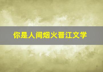 你是人间烟火晋江文学