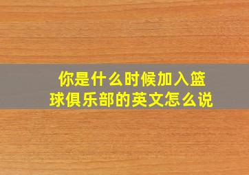 你是什么时候加入篮球俱乐部的英文怎么说