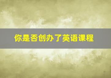 你是否创办了英语课程