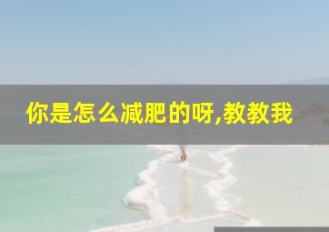 你是怎么减肥的呀,教教我