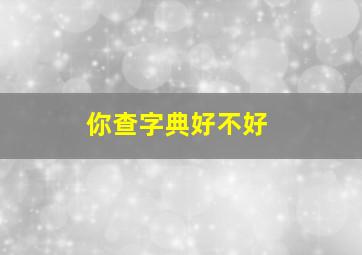 你查字典好不好