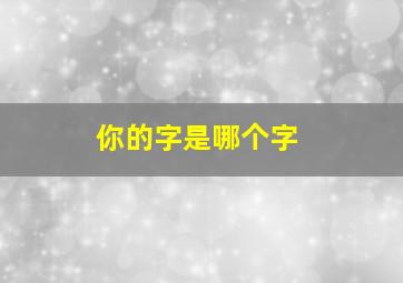 你的字是哪个字