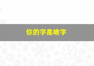 你的字是啥字