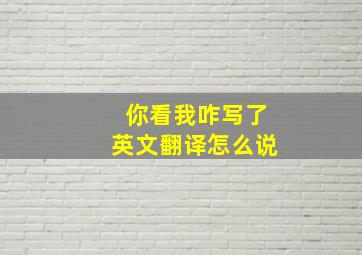 你看我咋写了英文翻译怎么说