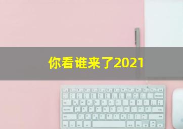 你看谁来了2021