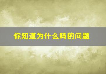 你知道为什么吗的问题