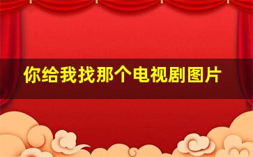 你给我找那个电视剧图片