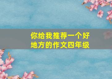 你给我推荐一个好地方的作文四年级