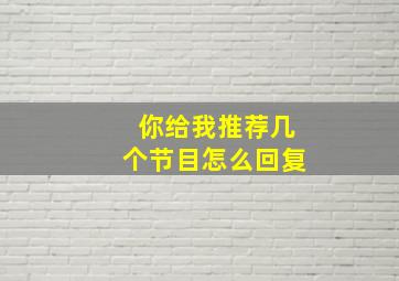 你给我推荐几个节目怎么回复