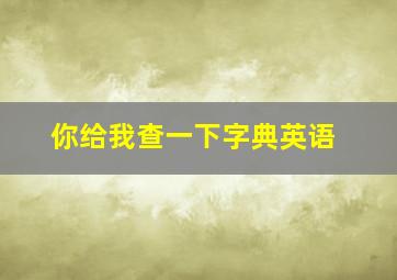 你给我查一下字典英语