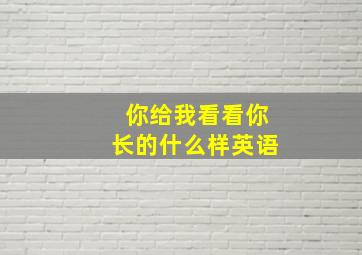 你给我看看你长的什么样英语