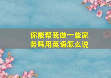 你能帮我做一些家务吗用英语怎么说