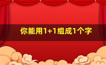 你能用1+1组成1个字