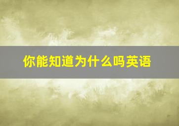 你能知道为什么吗英语