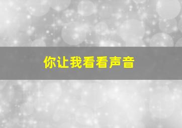 你让我看看声音