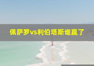 佩萨罗vs利伯塔斯谁赢了