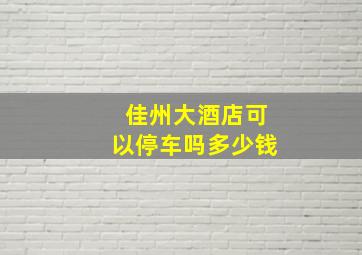 佳州大酒店可以停车吗多少钱