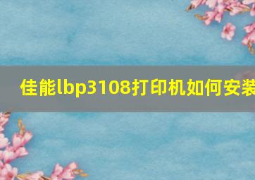 佳能lbp3108打印机如何安装