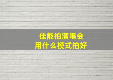 佳能拍演唱会用什么模式拍好