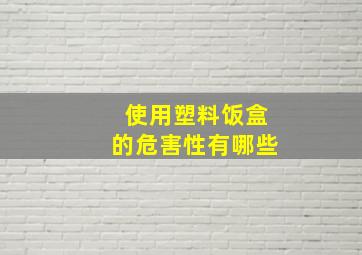 使用塑料饭盒的危害性有哪些