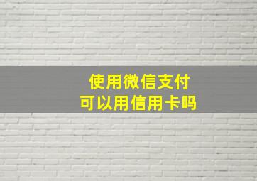 使用微信支付可以用信用卡吗