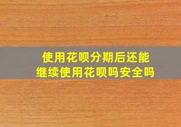 使用花呗分期后还能继续使用花呗吗安全吗