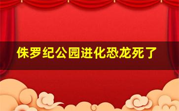 侏罗纪公园进化恐龙死了