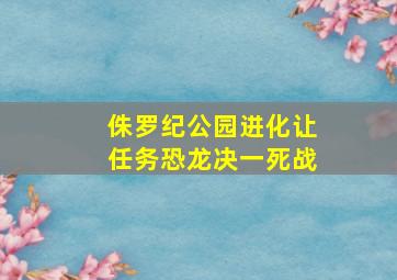 侏罗纪公园进化让任务恐龙决一死战