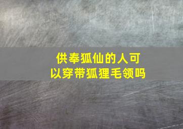 供奉狐仙的人可以穿带狐狸毛领吗