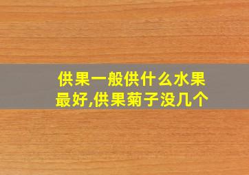 供果一般供什么水果最好,供果菊子没几个