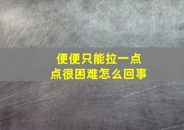 便便只能拉一点点很困难怎么回事